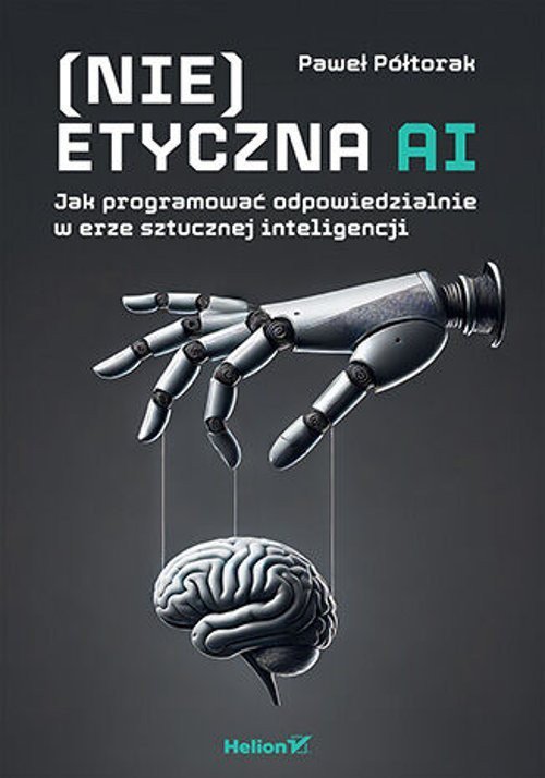 (Nie)etyczna AI Jak programować odpowiedzialnie w erze sztucznej inteligencji