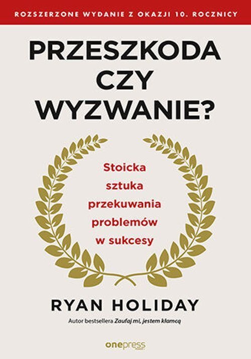 Przeszkoda czy wyzwanie? Stoicka sztuka przekuwania problemów w sukcesy. Rozszerzone wydanie z okazji 10. rocznicy