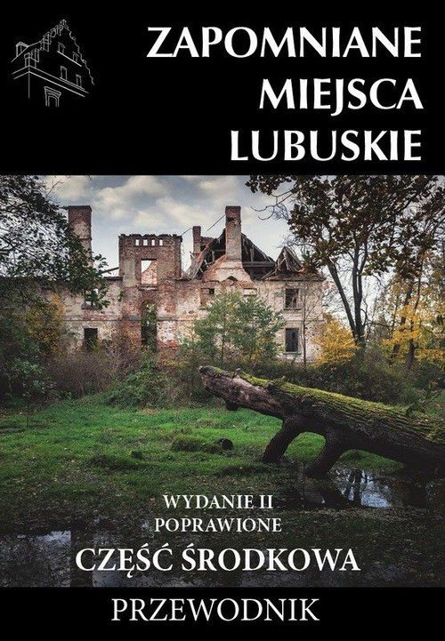 Zapomniane miejsca Lubuskie Część środkowa Przewodnik