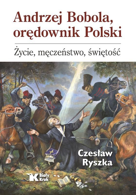 Andrzej Bobola, orędownik Polski. Życie, męczeństwo, świętość