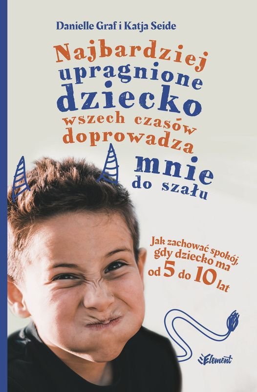 Najbardziej upragnione dziecko wszech czasów doprowadza mnie do szału. Jak zachować spokój, gdy dziecko ma od 5 do 10 lat