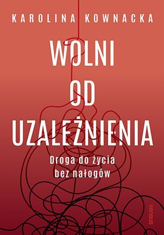 Wolni od uzależnienia. Droga do życia bez nałogów