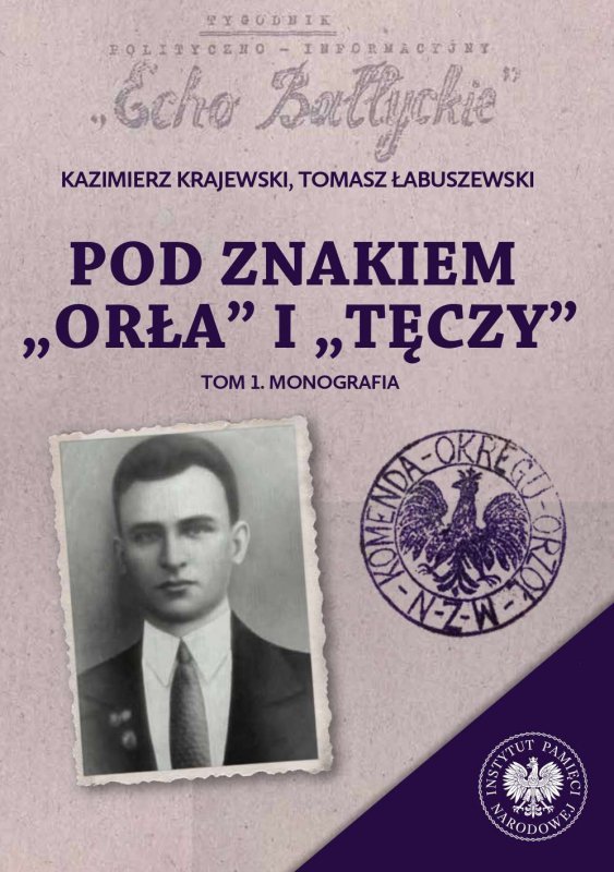 Pod znakiem „Orła” i „Tęczy”. Trzy komendy XVI Okręgu Narodowego Zjednoczenia Wojskowego na północnym Mazowszu. Tom 1. Monografi