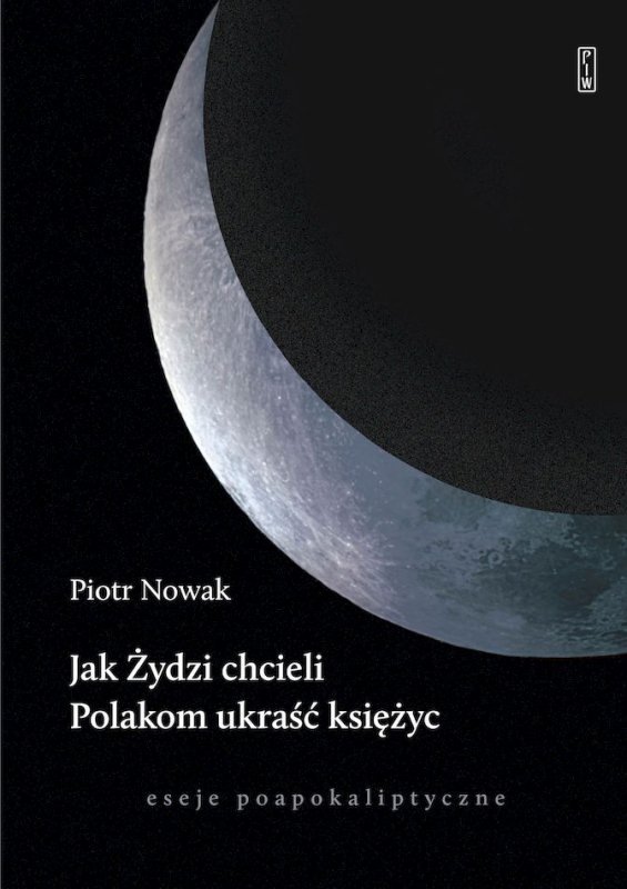 Jak Żydzi chcieli Polakom ukraść księżyc. Eseje poapokaliptyczne