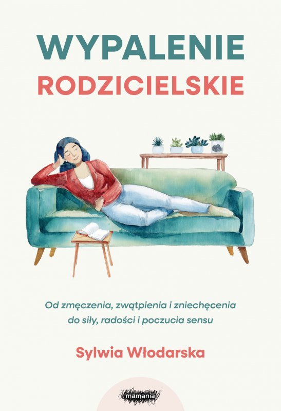 Wypalenie rodzicielskie. Od zmęczenia, zwątpienia i zniechęcenia do siły, radości i poczucia sensu