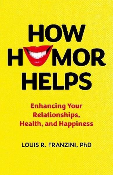 How Humor Helps. Enhancing Your Relationships, Health, and Happiness