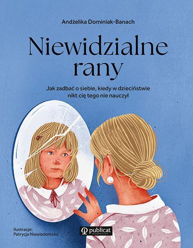 Niewidzialne rany. Jak zadbać o siebie, kiedy w dzieciństwie nikt cię tego nie nauczył