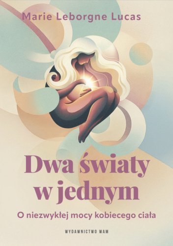 Dwa światy w jednym. O niezwykłej mocy kobiecego ciała