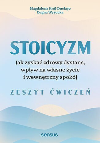 Stoicyzm. Jak zyskać zdrowy dystans, wpływ na własne życie i wewnętrzny spokój. Zeszyt ćwiczeń