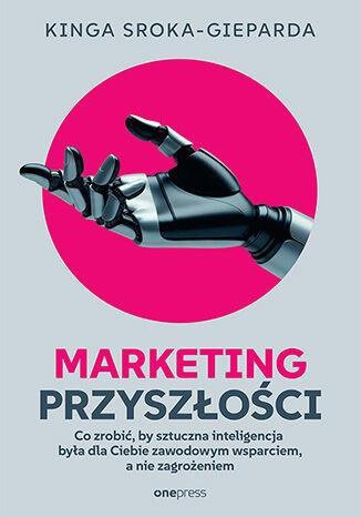 Marketing przyszłości. Co zrobić, żeby sztuczna inteligencja była dla Ciebie zawodowym wsparciem, a