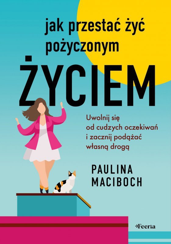 Jak przestać żyć pożyczonym życiem. Uwolnij się od cudzych oczekiwań i zacznij podążać własną drogą