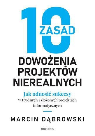 10 zasad dowożenia projektów nierealnych. Jak odnosić sukcesy w trudnych i złożonych projektach info