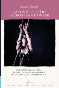 Zakonne siostry są siostrami twymi. Twórczość dramatyczna św. Teresy z Lisieux w kontekście mitu Joanny d`Arc i mistyki kobiecej