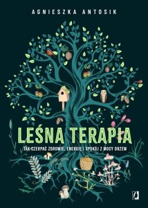Leśna terapia. Jak czerpać zdrowie, energię i spokój z mocy drzew