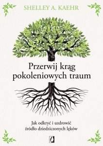 Przerwij krąg pokoleniowych traum. Jak odkryć i uzdrowić źródło dziedziczonych lęków