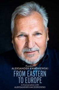 From Eastern to Europe. President Aleksander Kwaśniewski in Conversation with Aleksander Kaczorowski