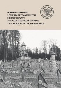 Ochrona grobów i cmentarzy wojennych z perspektywy prawa międzynarodowego i polskich regulacji prawnych