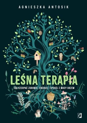 Leśna terapia. Jak czerpać zdrowie, energię i spokój z mocy drzew