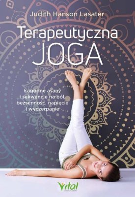 Terapeutyczna joga. Łagodne asany i sekwencje na ból, bezsenność, napięcie i wyczerpanie