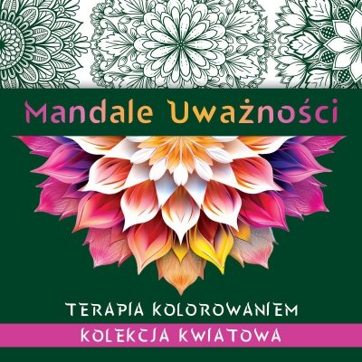 Mandale uważności. Kolekcja kwiatowa. Terapia kolorowaniem