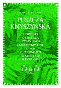 Puszcza Knyszyńska. Opowieści o lesunach, zwierzętach i królewskim lesie, a także o tajemnicach w gł 