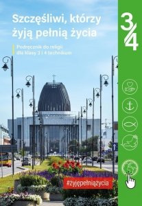 Podręcznik do religii dla kl. 3 i 4 technikum pt. „Szczęśliwi, którzy żyją pełnią życia”