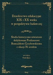 Dziedzictwo edukacyjne XIX i XX wieku w perspektywie badawczej. Studia historyczno-oświatowe dedykow