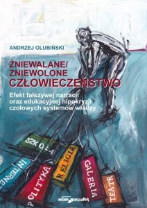 Zniewalane/zniewolone człowieczeństwo Efekt fałszywej narracji oraz edukacyjnej hipokryzji czołowyc