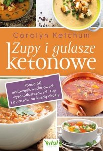 Zupy i gulasze ketonowe Ponad 50 niskowęglowodanowych, wysokotłuszczowych zup i gulaszy na każdą okazję