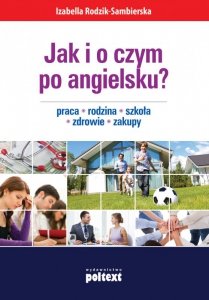 Jak i o czym po angielsku? Praca. Rodzina. Szkoła. Zdrowie. Zakupy (EBOOK)