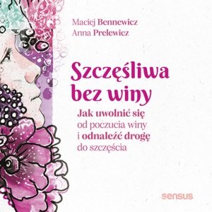 Szczęśliwa bez winy. Jak uwolnić się od poczucia winy i odnaleźć drogę do szczęścia - audiobook / ebook