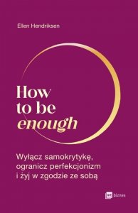 How to be enough. Wyłącz samokrytykę, ogranicz perfekcjonizm i żyj w zgodzie ze sobą (EBOOK)