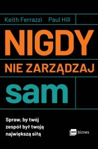 Nigdy nie zarządzaj sam. Spraw, by twój zespół był twoją największą siłą (EBOOK)