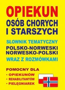 Opiekun osób chorych i starszych. Słownik tematyczny polsko-norweski norwesko-polski wraz z rozmówka