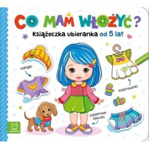 Co mam włożyć? Książeczka ubieranka od 5 lat – naklejki, kolorowanki, papierowe laleczki