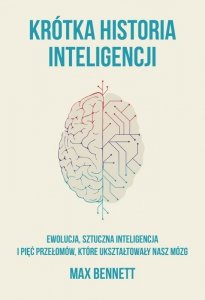 Krótka historia inteligencji. Ewolucja, sztuczna inteligencja i pięć przełomów, które ukształtowały