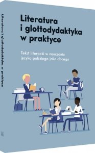 Literatura i glottodydaktyka w praktyce. Tekst literacki w nauczaniu języka polskiego jako obcego