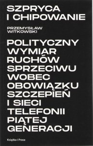 Szpryca i chipowanie Polityczny wymiar ruchów sprzeciwu wobec obowiązku szczepień i sieci telefonii piątej generacji