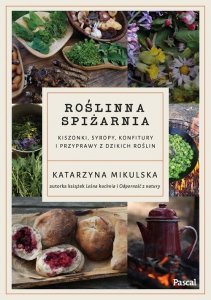 Roślinna spiżarnia Kiszonki, syropy, konfitury i przyprawy z dzikich roślin