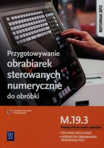 Przygotowywanie obrabiarek sterowanych numerycznie do obróbki M.19.3 Podręcznik do nauki zawodów Technik mechanik operator obrab