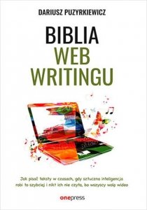 Biblia webwritingu Jak pisać teksty w czasach, gdy sztuczna inteligencja robi to szybciej i nikt ich nie czyta, bo wszyscy wolą 