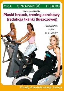 Płaski brzuch, trening aerobowy (redukcja tkanki tłuszczowej). Ćwiczenia, dieta dla kobiet. Porady doświadczonego trenera. Siła, Sprawność, Piękno (EBOOK)