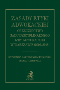 Zasady etyki adwokackiej. Orzecznictwo Sądu Dyscyplinarnego Izby Adwokackiej w Warszawie (2005-2018)
