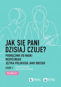 Jak się pani dzisiaj czuje? Podręcznik do nauki medycznego języka polskiego jako obcego. Część 1. Po