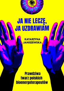 Ja nie leczę, ja uzdrawiam. Prawdziwa twarz polskich bioenergoterapeutów