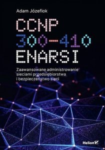 CCNP 300-410 ENARSI. Zaawansowane administrowanie sieciami przedsiębiorstwa i bezpieczeństwo sieci