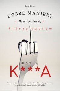 Dobre maniery dla miłych ludzi, którzy czasem mówią K...A
