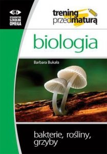 Bakterie, rośliny, grzyby. Biologia. Trening przed maturą