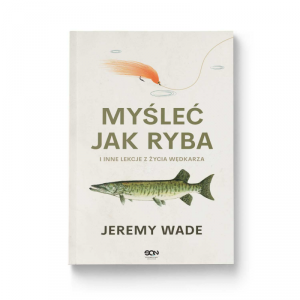 Myśleć jak ryba i inne lekcje z życia wędkarza
