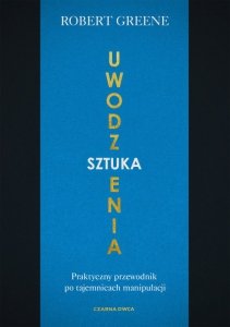Sztuka uwodzenia. Praktyczny przewodnik po tajemnicach manipulacji
